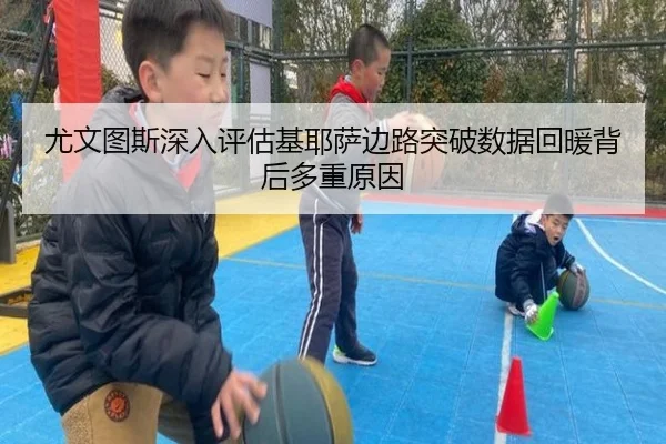 尤文图斯深入评估基耶萨边路突破数据回暖背后多重原因