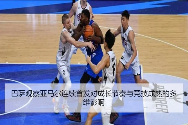 巴萨观察亚马尔连续首发对成长节奏与竞技成熟的多维影响